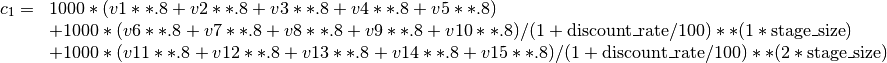 \begin{array}{rl}
    c_1=&1000*(v1**.8+v2**.8+v3**.8+v4**.8+v5**.8) \\
        &+1000*(v6**.8+v7**.8+v8**.8+v9**.8+v10**.8)/(1+\mbox {discount\_rate} /100)**(1*\mbox{stage\_size}) \\
            &+1000*(v11**.8+v12**.8+v13**.8+v14**.8+v15**.8)/(1+\mbox{discount\_rate}/100)**(2*\mbox{stage\_size})
\end{array}